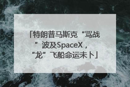 特朗普马斯克“骂战”波及SpaceX，“龙”飞船命运未卜
