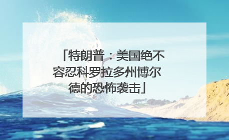 特朗普：美国绝不容忍科罗拉多州博尔德的恐怖袭击