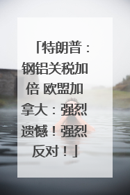 特朗普：钢铝关税加倍 欧盟加拿大：强烈遗憾！强烈反对！