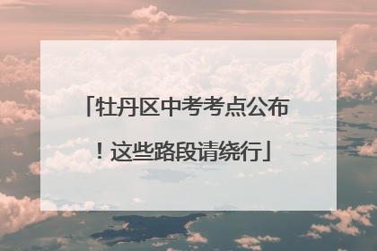 牡丹区中考考点公布！这些路段请绕行