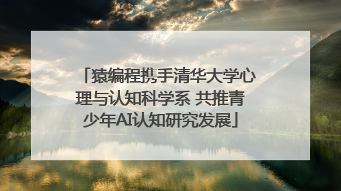 猿编程携手清华大学心理与认知科学系 共推青少年AI认知研究发展