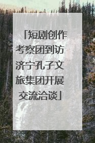 短剧创作考察团到访济宁孔子文旅集团开展交流洽谈