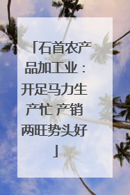 石首农产品加工业：开足马力生产忙 产销两旺势头好