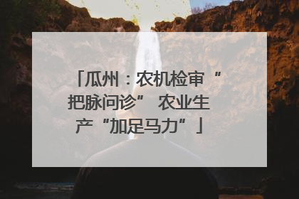 瓜州：农机检审“把脉问诊” 农业生产“加足马力”