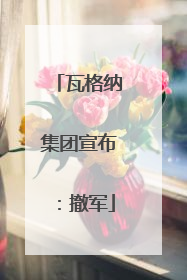 瓦格纳集团宣布：撤军