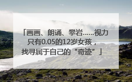 画画、朗诵、攀岩……视力只有0.05的12岁女孩，找寻属于自己的“奇迹”
