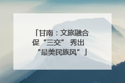 甘南：文旅融合促“三交” 秀出“最美民族风”