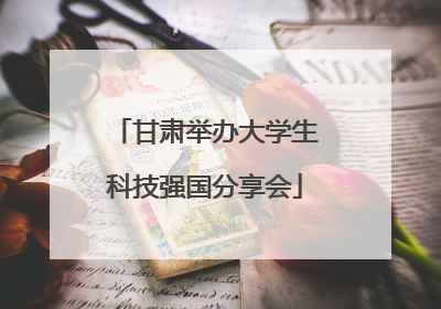 甘肃举办大学生科技强国分享会