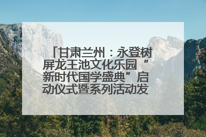 甘肃兰州：永登树屏龙王池文化乐园“新时代国学盛典”启动仪式暨系列活动发布会成功举办
