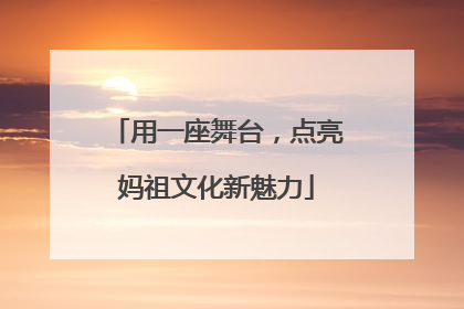 用一座舞台，点亮妈祖文化新魅力