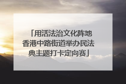 用活法治文化阵地 香港中路街道举办民法典主题打卡定向赛