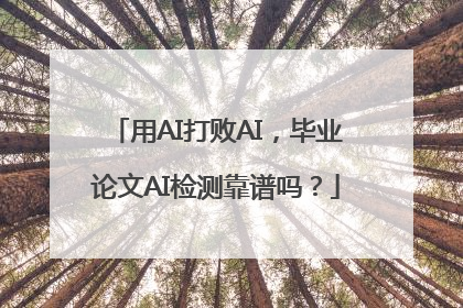 用AI打败AI，毕业论文AI检测靠谱吗？