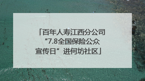百年人寿江西分公司“7.8全国保险公众宣传日”进何坊社区