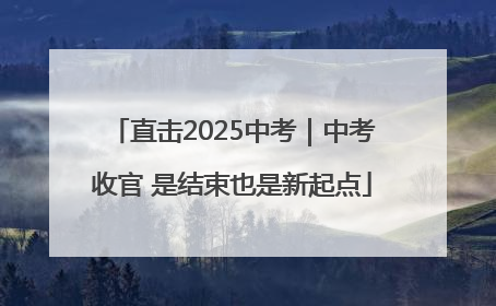 直击2025中考｜中考收官 是结束也是新起点