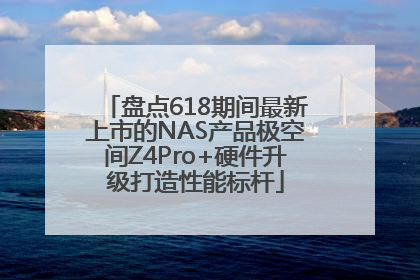 盘点618期间最新上市的NAS产品极空间Z4Pro+硬件升级打造性能标杆