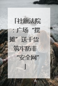 社旗法院：广场“摆摊”送干货 筑牢防非“安全网”