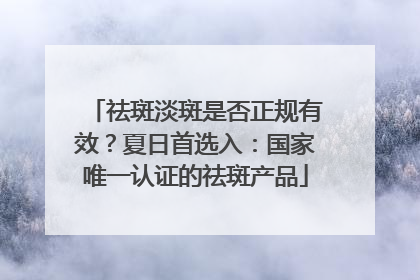 祛斑淡斑是否正规有效？夏日首选入：国家唯一认证的祛斑产品