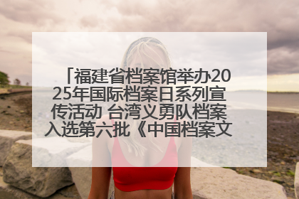福建省档案馆举办2025年国际档案日系列宣传活动 台湾义勇队档案入选第六批《中国档案文献遗产名录》