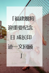 福建舰将迎重要纪念日 成长印迹一文回顾