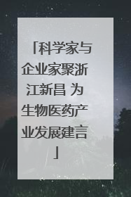 科学家与企业家聚浙江新昌 为生物医药产业发展建言