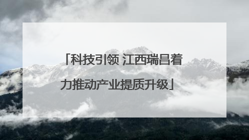 科技引领 江西瑞昌着力推动产业提质升级