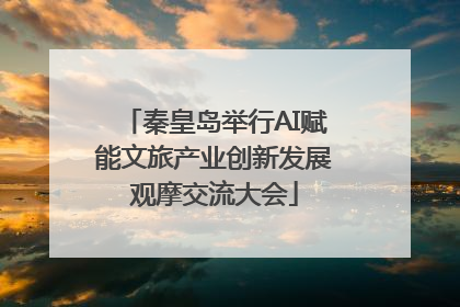 秦皇岛举行AI赋能文旅产业创新发展观摩交流大会