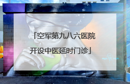 空军第九八六医院开设中医延时门诊