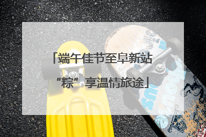 端午佳节至阜新站“粽”享温情旅途