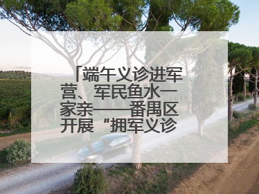 端午义诊进军营、军民鱼水一家亲——番禺区开展“拥军义诊进军营”活动