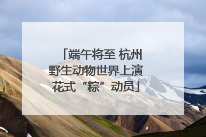 端午将至 杭州野生动物世界上演花式“粽”动员