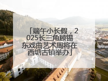 端午小长假，2025长三角顾锡东戏曲艺术周将在西塘古镇举办