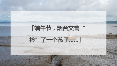 端午节，烟台交警“捡”了一个孩子……