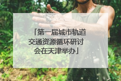 第一届城市轨道交通资源循环研讨会在天津举办