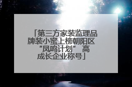 第三方家装监理品牌装小蜜上榜朝阳区 “凤鸣计划” 高成长企业称号