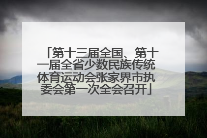 第十三届全国、第十一届全省少数民族传统体育运动会张家界市执委会第一次全会召开