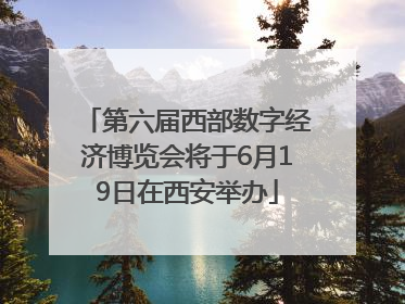 第六届西部数字经济博览会将于6月19日在西安举办