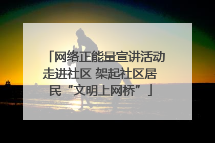 网络正能量宣讲活动走进社区 架起社区居民“文明上网桥”