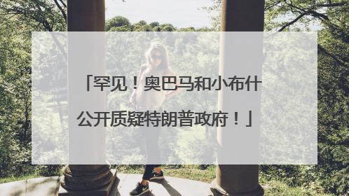 罕见！奥巴马和小布什公开质疑特朗普政府！
