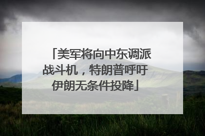 美军将向中东调派战斗机，特朗普呼吁伊朗无条件投降
