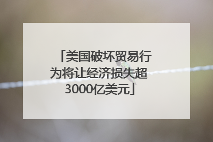 美国破坏贸易行为将让经济损失超3000亿美元