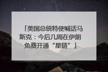 美国总统特使喊话马斯克：今后几周在伊朗免费开通“星链”