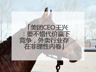 美团CEO王兴：要不惜代价赢下竞争，外卖行业存在非理性内卷