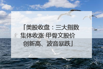 美股收盘：三大指数集体收涨 甲骨文股价创新高、波音暴跌