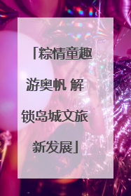 粽情童趣游奥帆 解锁岛城文旅新发展