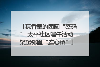 粽香里的团圆“密码” 太平社区端午活动架起邻里“连心桥”