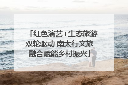 红色演艺+生态旅游双轮驱动 南太行文旅融合赋能乡村振兴