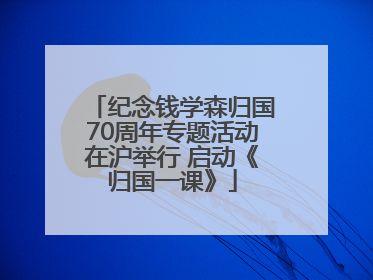 纪念钱学森归国70周年专题活动在沪举行 启动《归国一课》