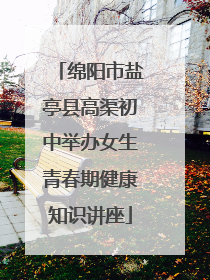 绵阳市盐亭县高渠初中举办女生青春期健康知识讲座