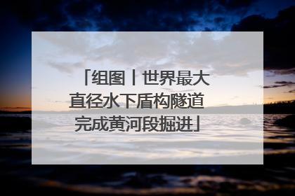 组图丨世界最大直径水下盾构隧道完成黄河段掘进