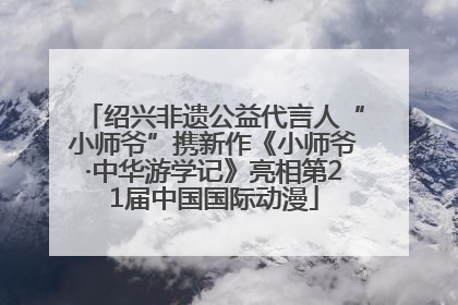 绍兴非遗公益代言人“小师爷”携新作《小师爷·中华游学记》亮相第21届中国国际动漫